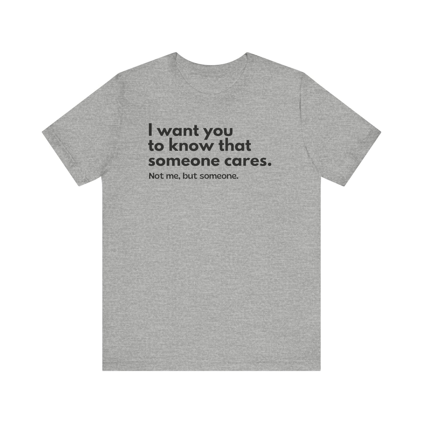 I Want You To Know That Someone Care. Not Me, But Someone - T-Shirt