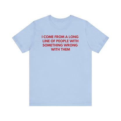 I Come From A Long Line Of People With Something Wrong With Them - Red Font T-Shirt