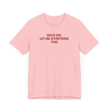 Hold on. Let Me Overthink This - Red Font T-Shirt