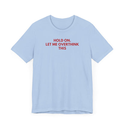 Hold on. Let Me Overthink This - Red Font T-Shirt