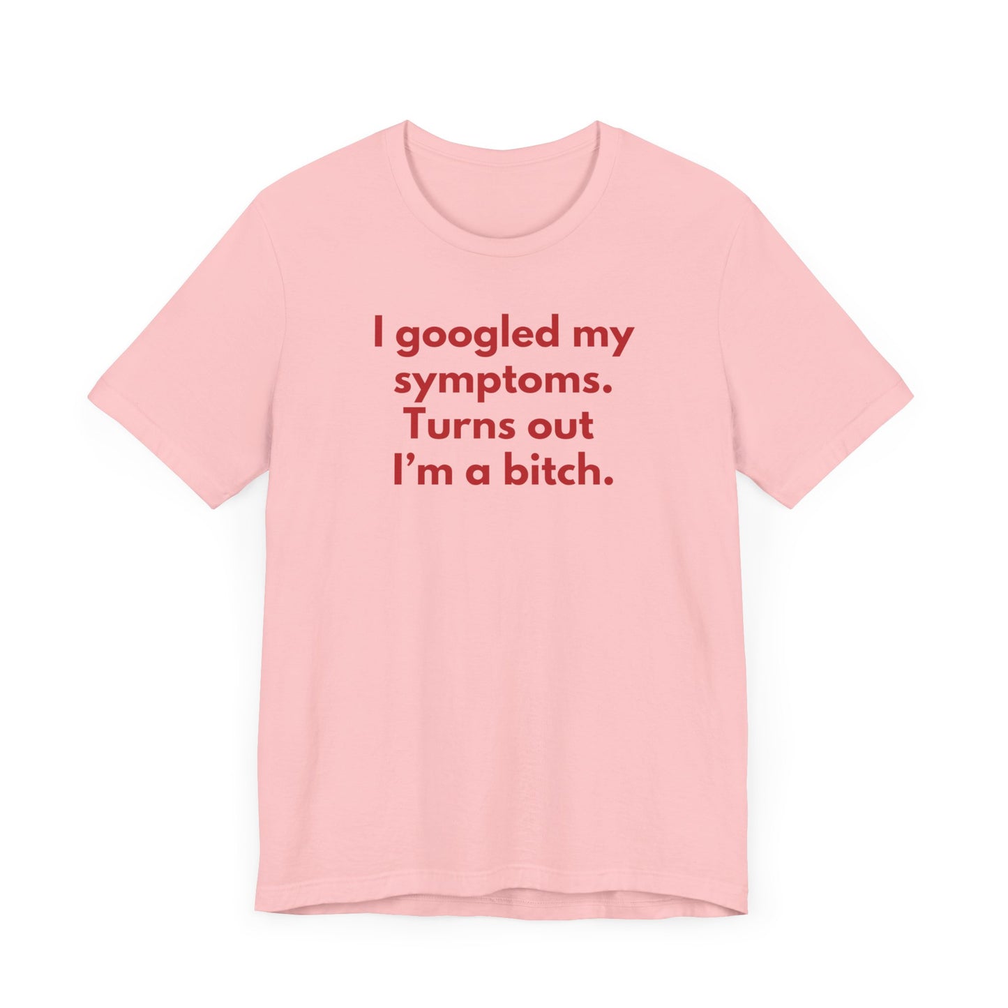 I googled my symptoms. Turns out I’m a bitch. - Red Font T-Shirt