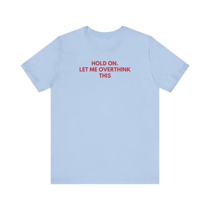 Hold on. Let Me Overthink This - Red Font T-Shirt