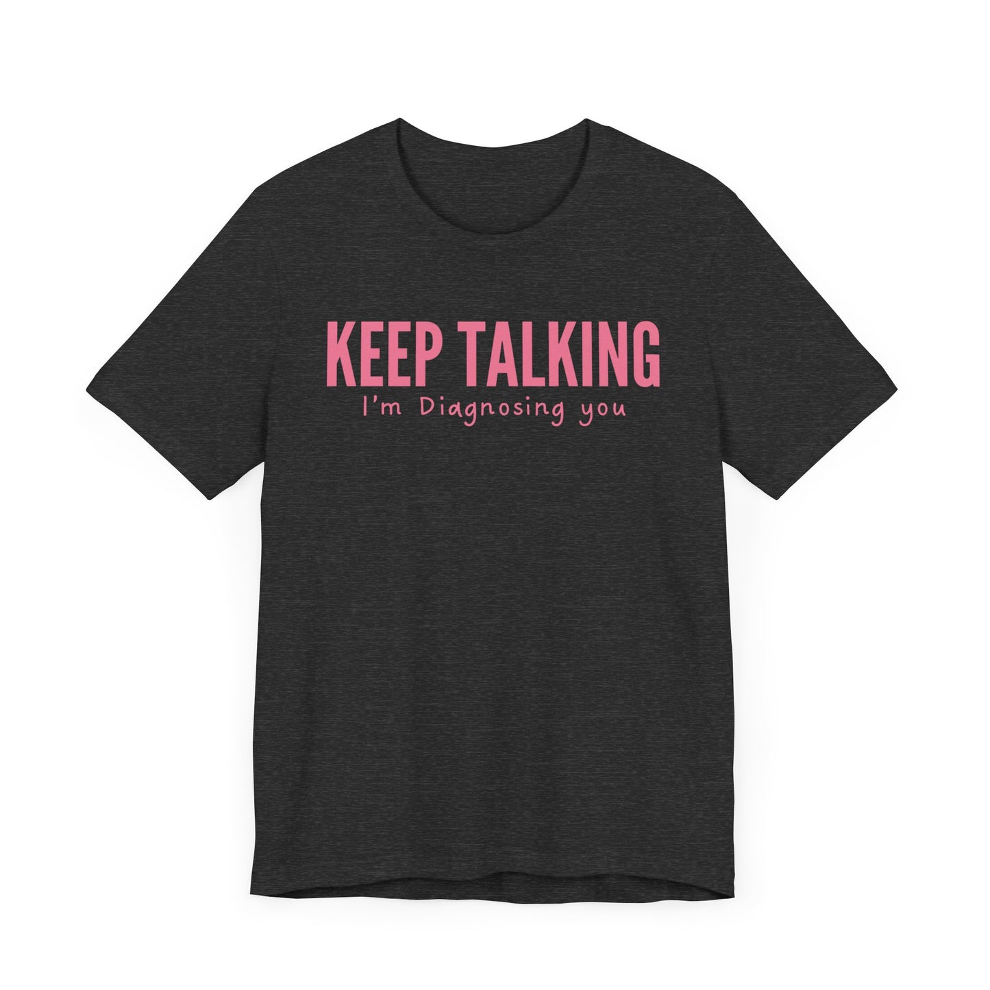 Keep Talking I'm Diagnosing You. - Pink Font T-Shirt