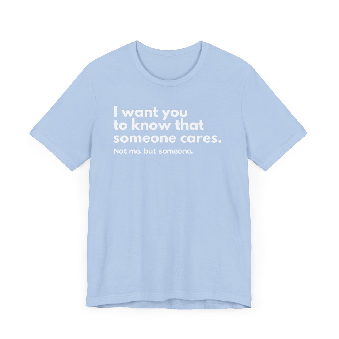 I Want You To Know That Someone Care. Not Me, But Someone - T-Shirt