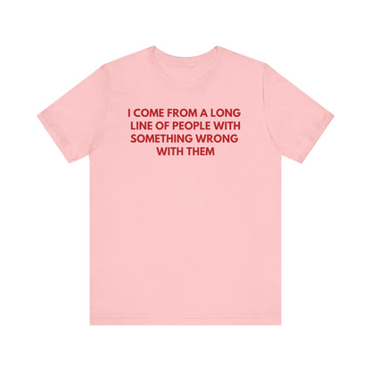 I Come From A Long Line Of People With Something Wrong With Them - Red Font T-Shirt