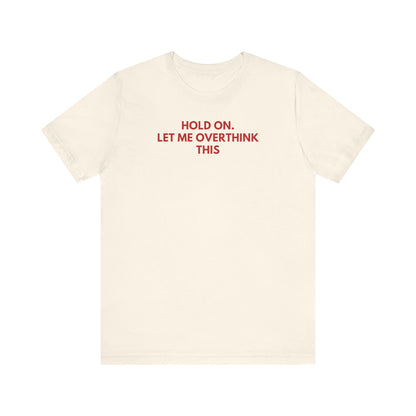 Hold on. Let Me Overthink This - Red Font T-Shirt