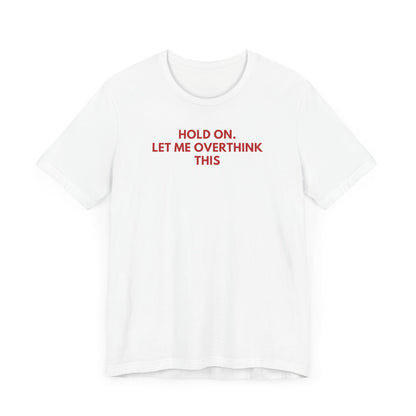 Hold on. Let Me Overthink This - Red Font T-Shirt