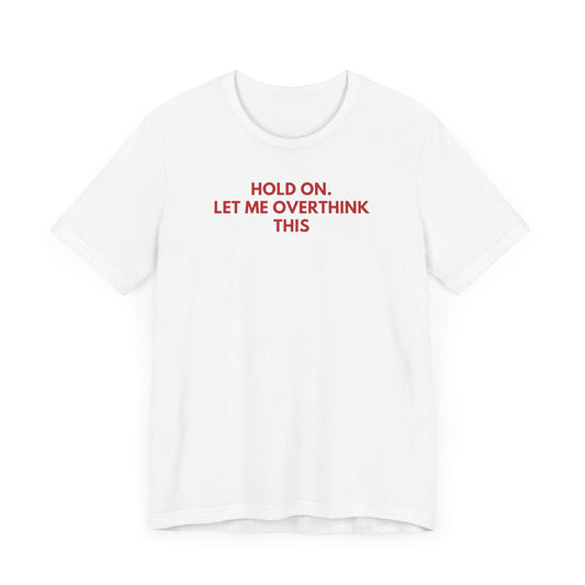 Hold on. Let Me Overthink This - Red Font T-Shirt