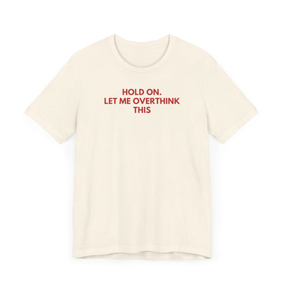 Hold on. Let Me Overthink This - Red Font T-Shirt