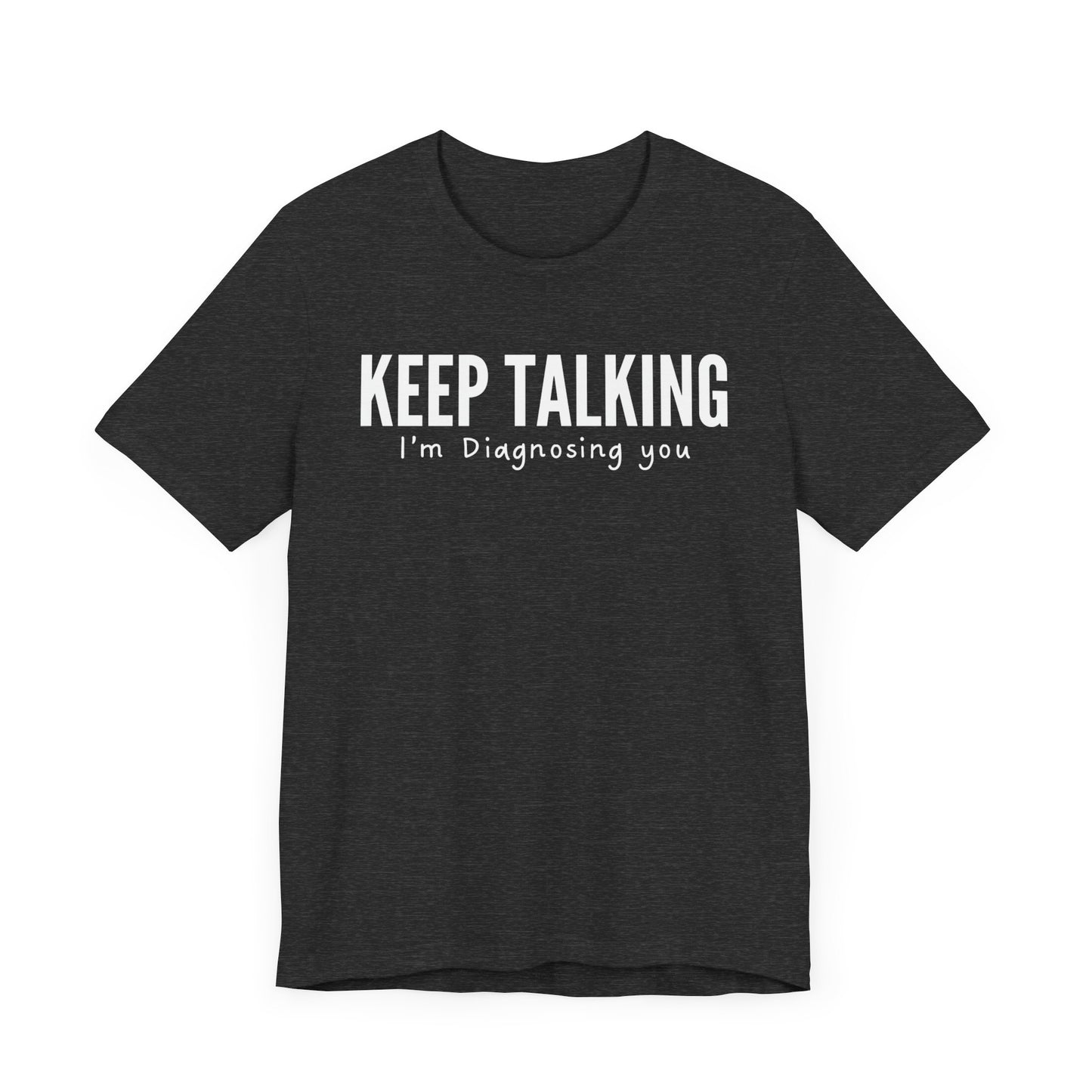 Keep Talking I'm Diagnosing You. - T-Shirt