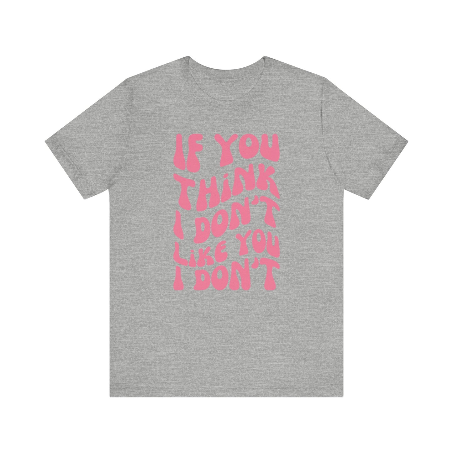 If You Think I Don't Like You I Don't - Pink Font T-Shirt