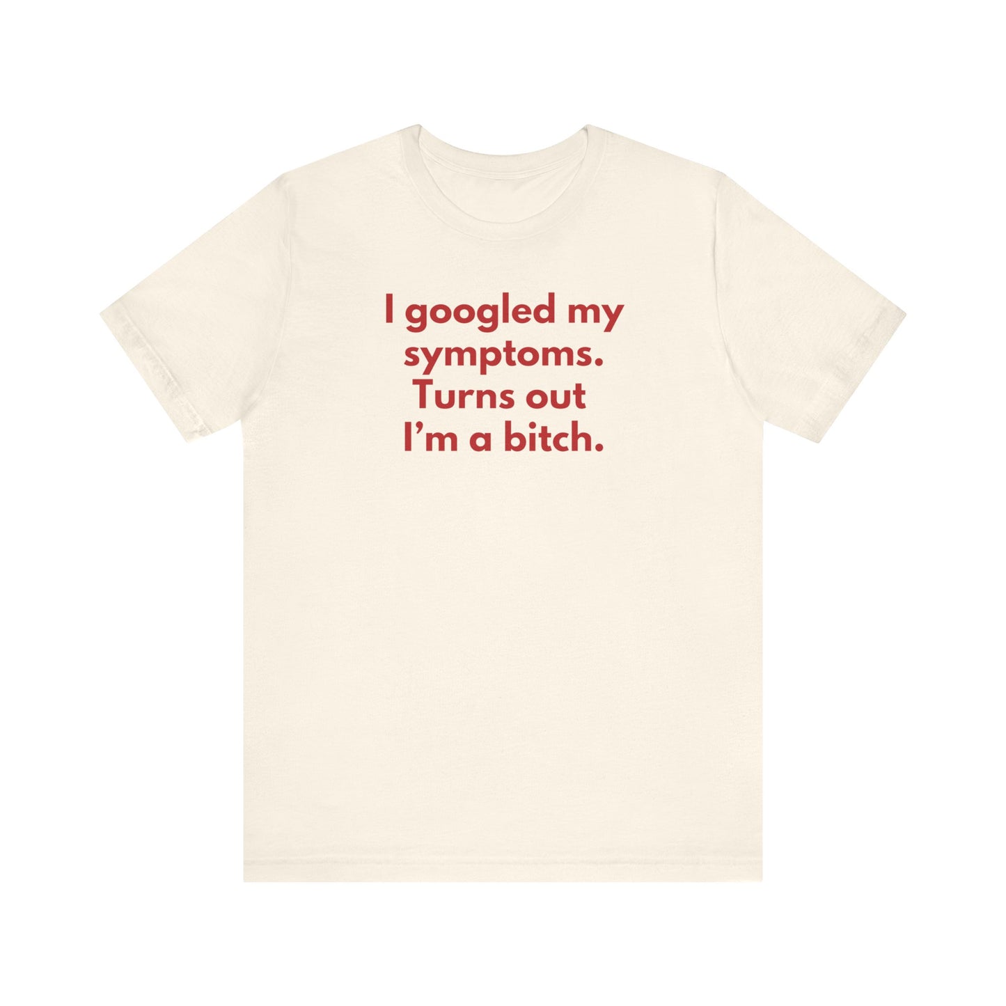 I googled my symptoms. Turns out I’m a bitch. - Red Font T-Shirt