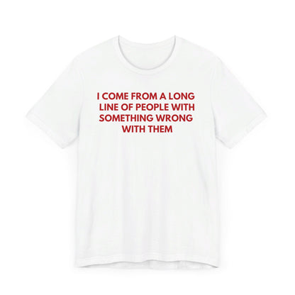 I Come From A Long Line Of People With Something Wrong With Them - Red Font T-Shirt