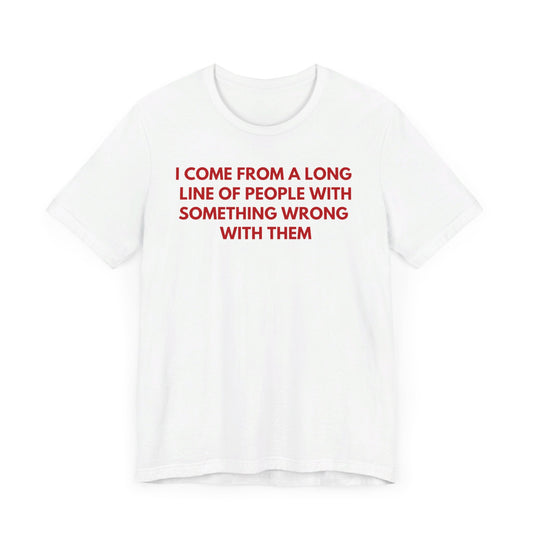 I Come From A Long Line Of People With Something Wrong With Them - Red Font T-Shirt