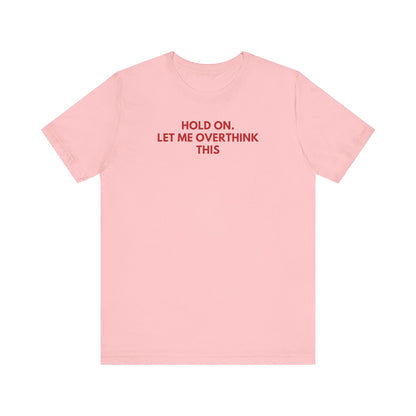 Hold on. Let Me Overthink This - Red Font T-Shirt