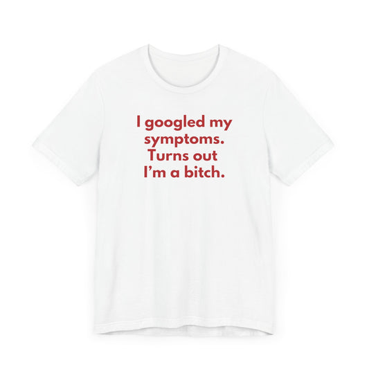 I googled my symptoms. Turns out I’m a bitch. - Red Font T-Shirt