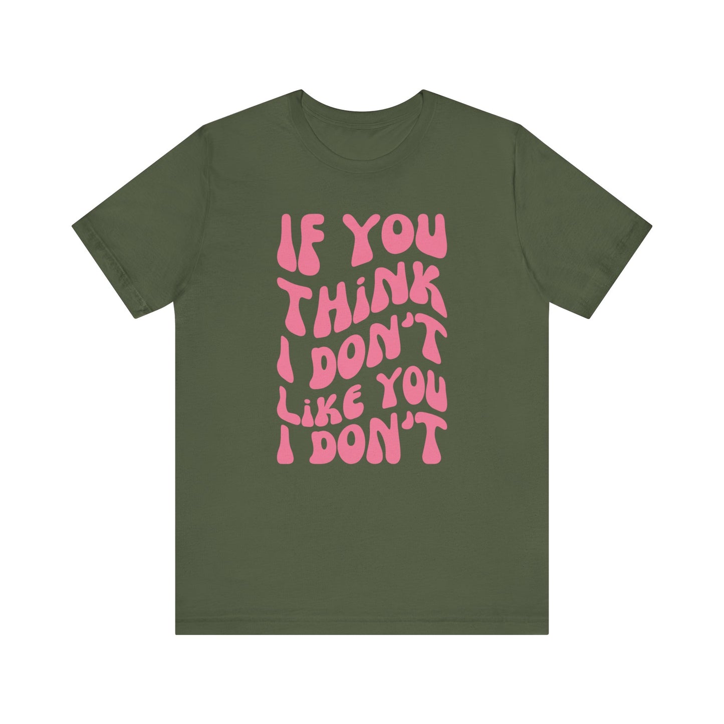 If You Think I Don't Like You I Don't - Pink Font T-Shirt