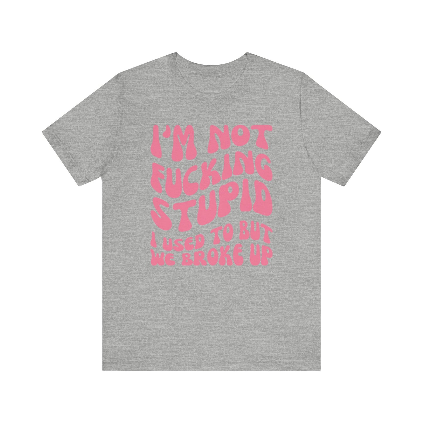 I'm Not Fucking Stupid I Used to But We Broke Up - Pink Font T-Shirt