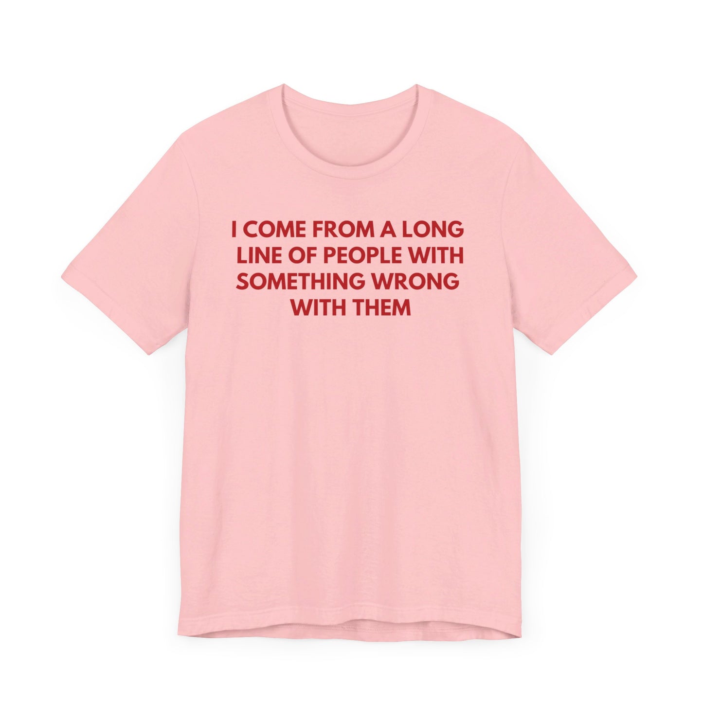 I Come From A Long Line Of People With Something Wrong With Them - Red Font T-Shirt