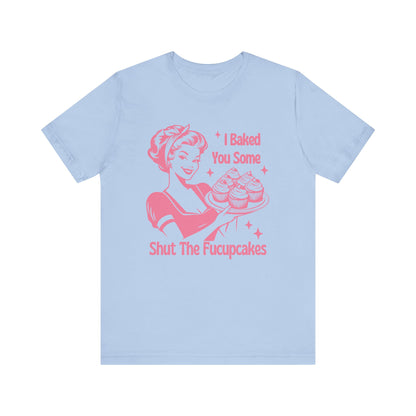 I Baked You Some Shut The Fucupcakes -  PinkT-Shirt