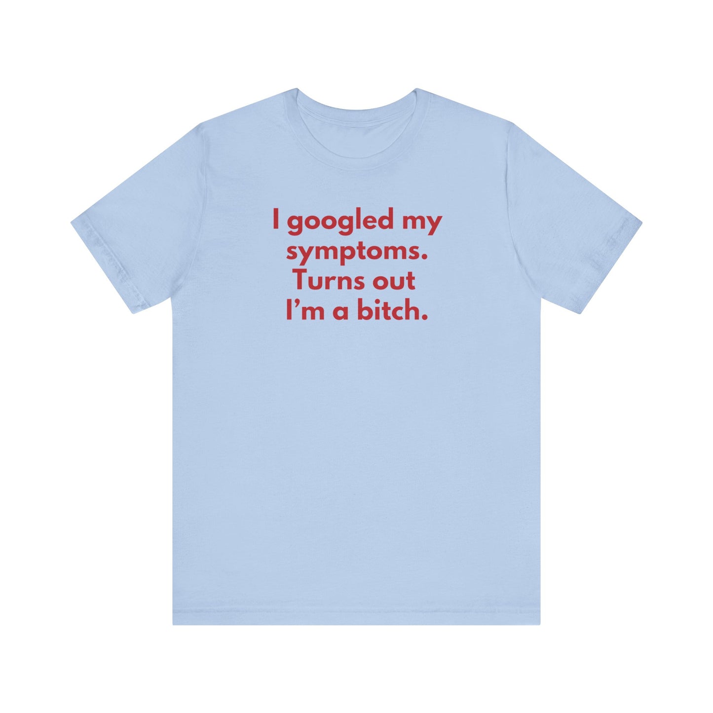 I googled my symptoms. Turns out I’m a bitch. - Red Font T-Shirt