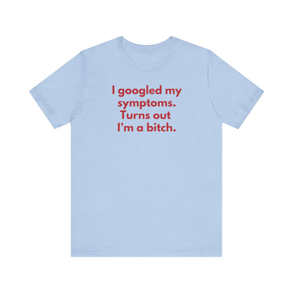 I googled my symptoms. Turns out I’m a bitch. - Red Font T-Shirt