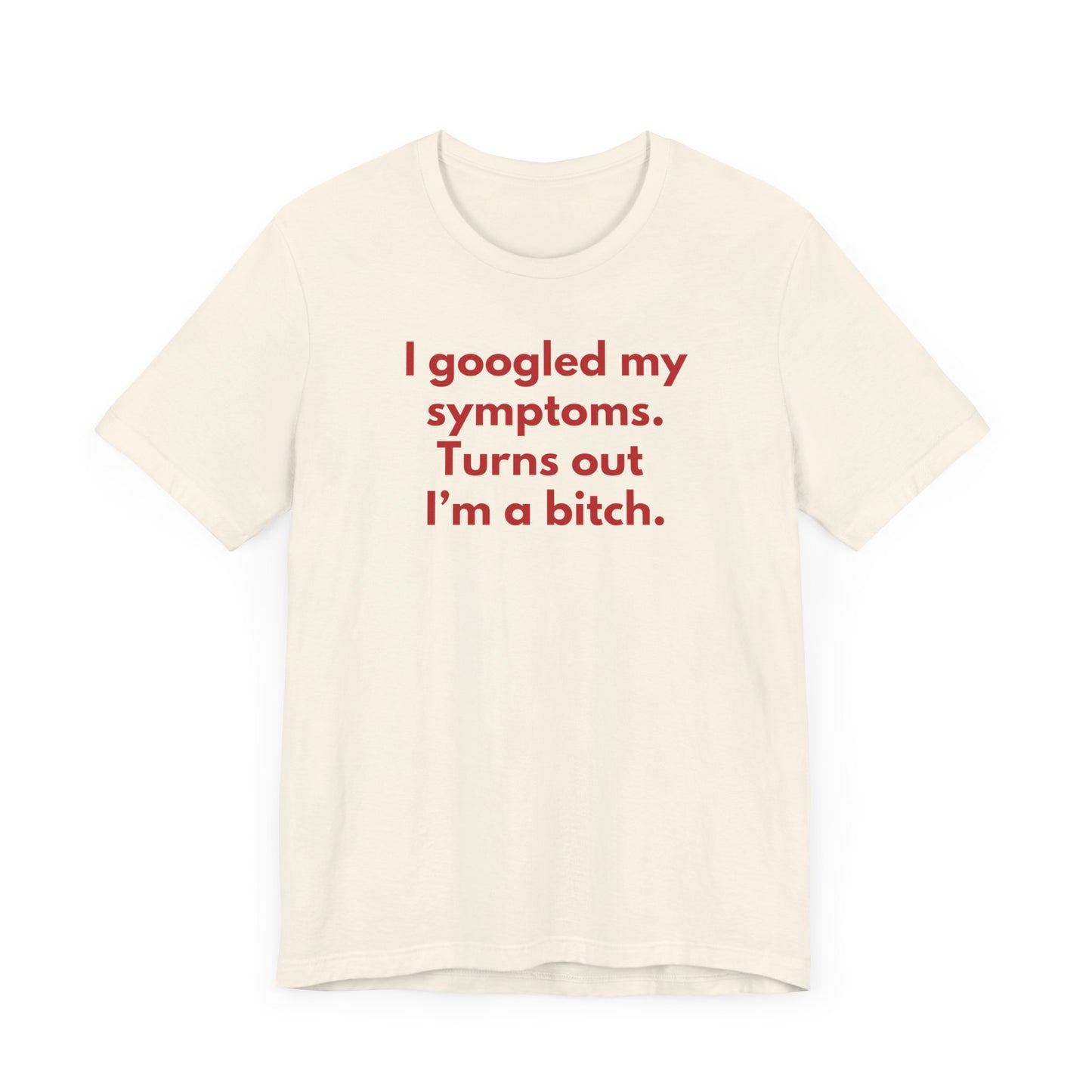 I googled my symptoms. Turns out I’m a bitch. - Red Font T-Shirt