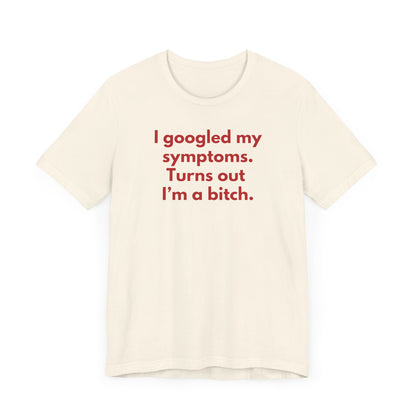 I googled my symptoms. Turns out I’m a bitch. - Red Font T-Shirt