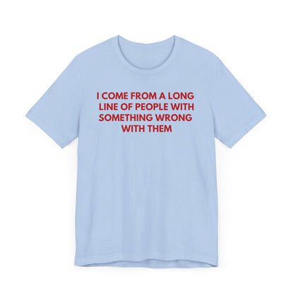 I Come From A Long Line Of People With Something Wrong With Them - Red Font T-Shirt