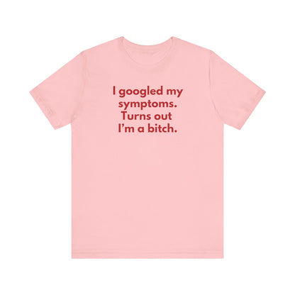 I googled my symptoms. Turns out I’m a bitch. - Red Font T-Shirt