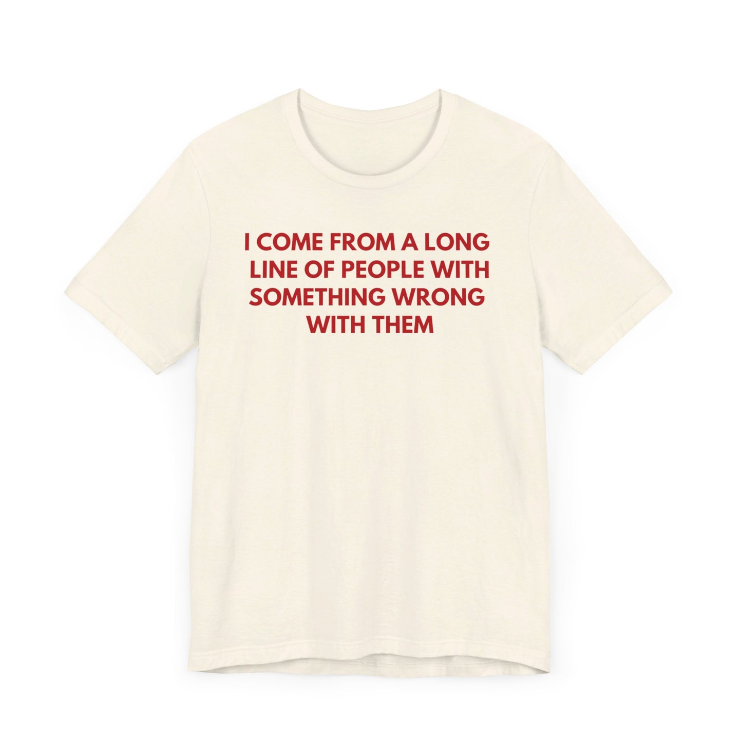 I Come From A Long Line Of People With Something Wrong With Them - Red Font T-Shirt