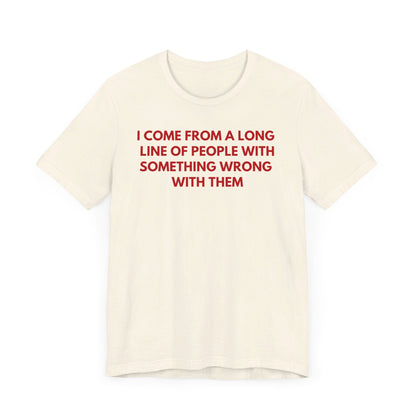 I Come From A Long Line Of People With Something Wrong With Them - Red Font T-Shirt